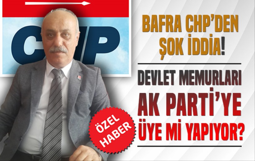 Bafra CHP'den Şok İddia! Devlet Memurları AK Parti'ye Üye Mi Yapıyor?
