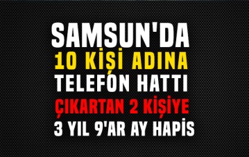 Samsun'da 10 kişi adına telefon hattı çıkartan 2 kişiye 3 yıl 9'ar ay hapis