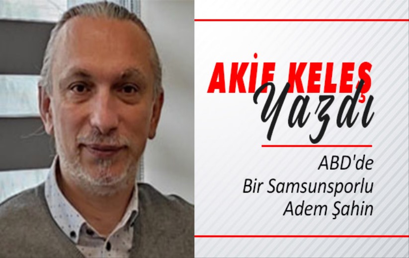 'ABD'de Bir Samsunsporlu Adem Şahin'