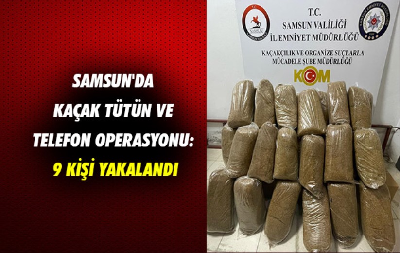 Samsun'da kaçak tütün ve telefon operasyonu: 9 kişi yakalandı