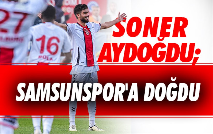 Soner Aydoğdu; Samsunspor'a Doğdu 