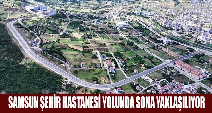 Samsun Şehir Hastanesi yolunda sona yaklaşılıyor