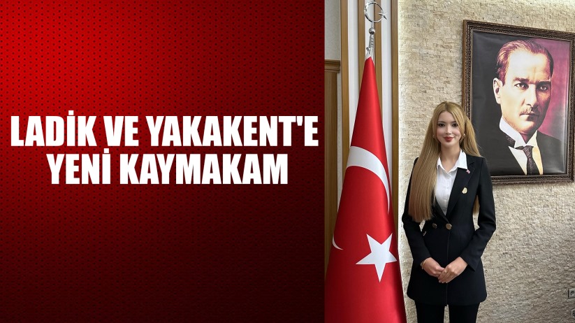 Ladik ve Yakakent'e yeni kaymakam