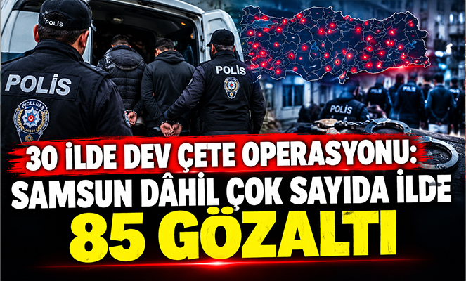30 İlde Dev Çete Operasyonu: Samsun dhil Çok Sayıda İlde 85 Gözaltı