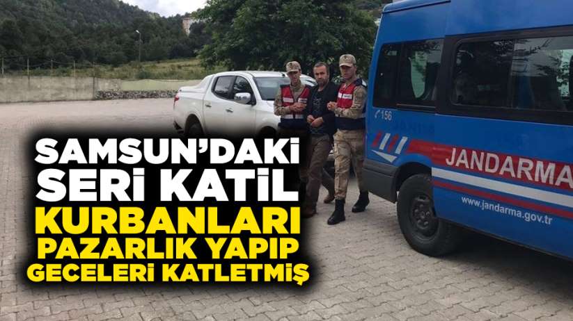 Samsun'daki seri katil, kurbanları pazarlık yapıp, geceleri katletmiş!