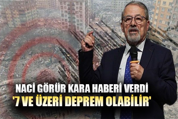 Naci Görür kara haberi verdi: '7 ve üzeri deprem olabilir'