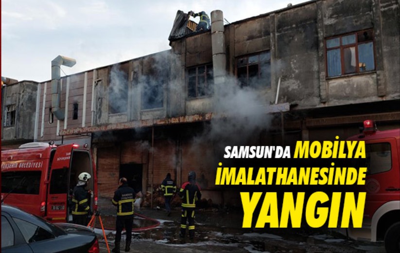 Samsun'da mobilya imalathanesinde yangın