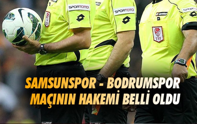 Samsunspor - Bodrumspor maçının hakemi belli oldu