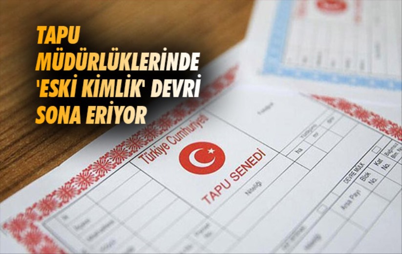 Samsun'da tapu müdürlüklerinde 'eski kimlik' devri sona eriyor