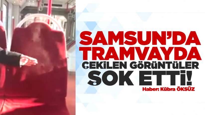  Samsun'da tramvayda çekilen görüntüler şok etti!