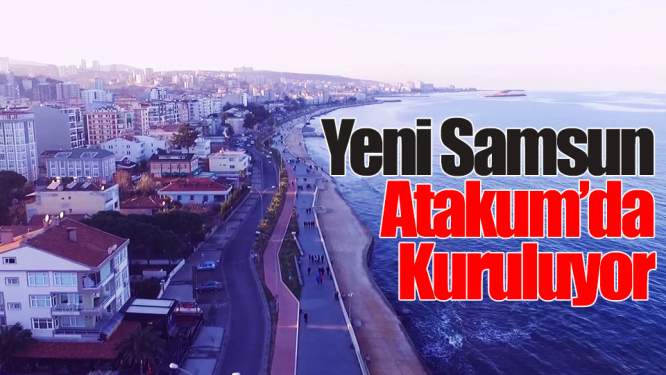 Samsun Haberleri: Yeni Samsun Atakum İlçesinde Kuruluyor