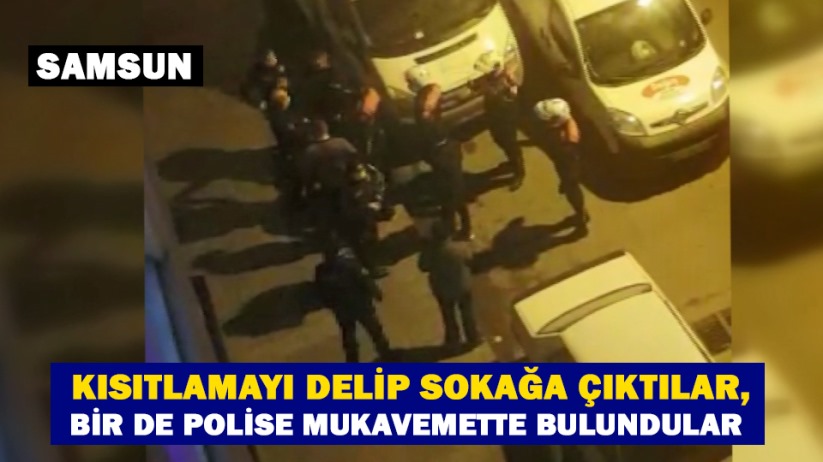 Kısıtlamayı delip sokağa çıktılar, bir de polise mukavemette bulundular