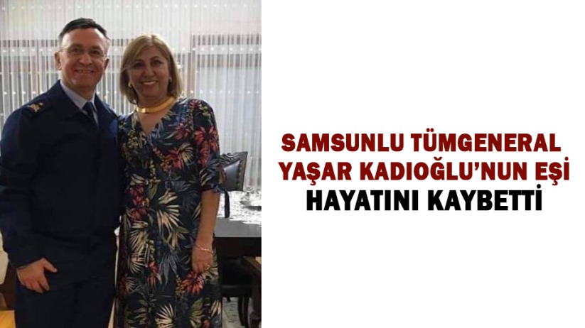 Samsunlu Tümgeneral Yaşar Kadıoğlu'nun eşi hayatını kaybetti