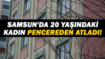 Samsun'da 20 yaşındaki kadın pencereden atladı!