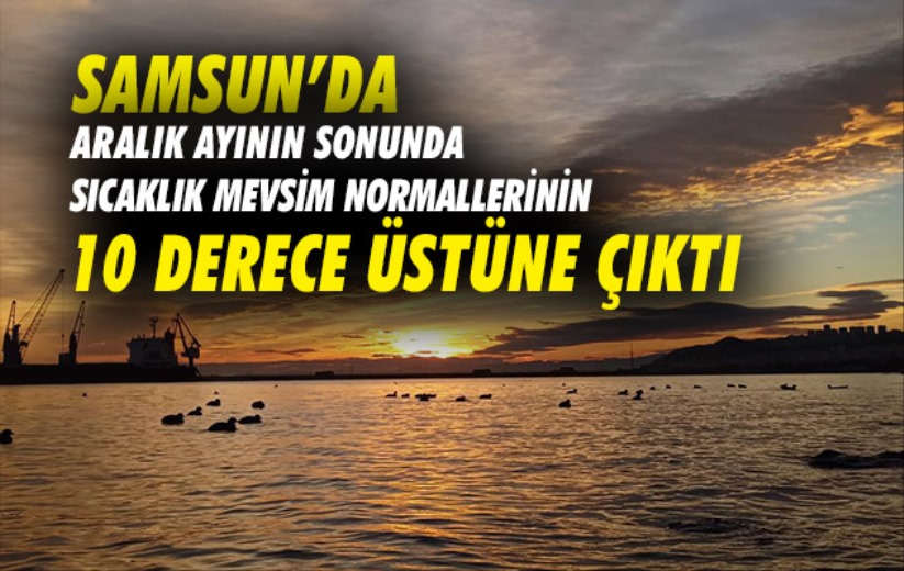 Samsun'da Aralık ayının sonunda sıcaklık mevsim normallerinin 10 derece üstüne çıktı