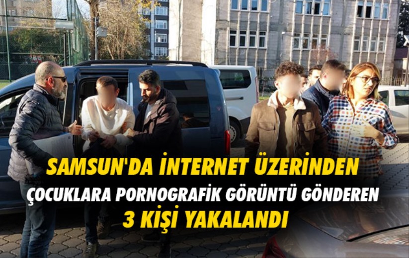 Samsun'da internet üzerinden çocuklara pornografik görüntü gönderen 3 kişi yakalandı