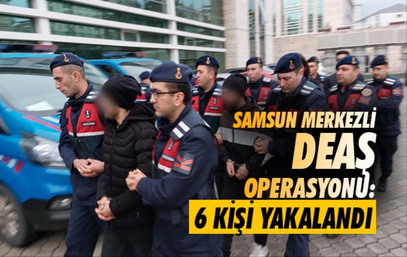 Samsun merkezli DEAŞ operasyonu: 6 kişi yakalandı