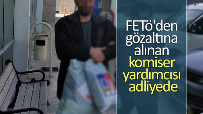 FETÖ'den gözaltına alınan komiser yardımcısı adliyede