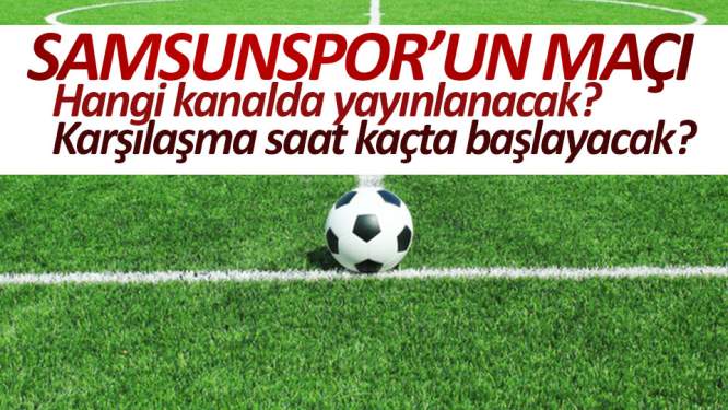 Samsunspor'un maçı saat kaçta başlayacak?