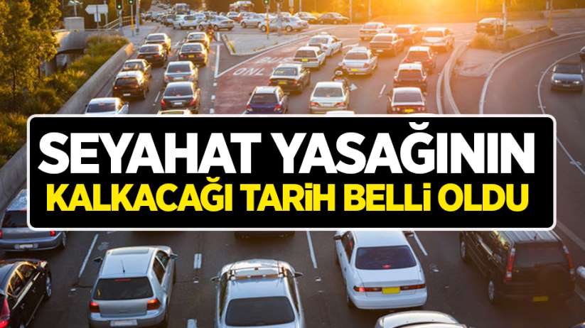 Seyahat yasağının kalkacağı tarih belli oldu