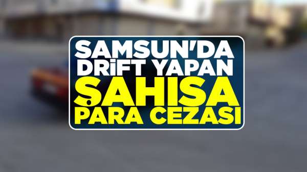 Samsun'da drift yapan şahısa para cezası