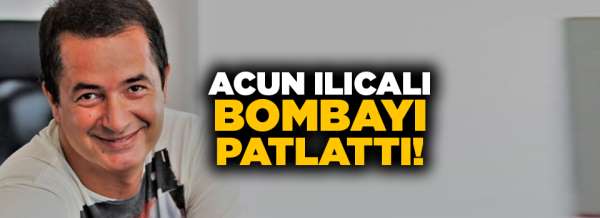 Acun Ilıcalı bombayı patlattı!