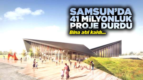 Samsun'da 41 milyonluk yatırım durdu o bina atıl kaldı