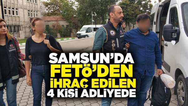 Samsun'da FETÖ'den ihraç edilen 4 kişi adliyede