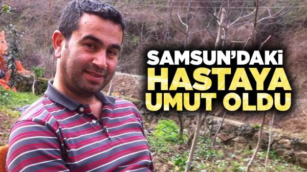 Samsun'daki hastaya umut oldu