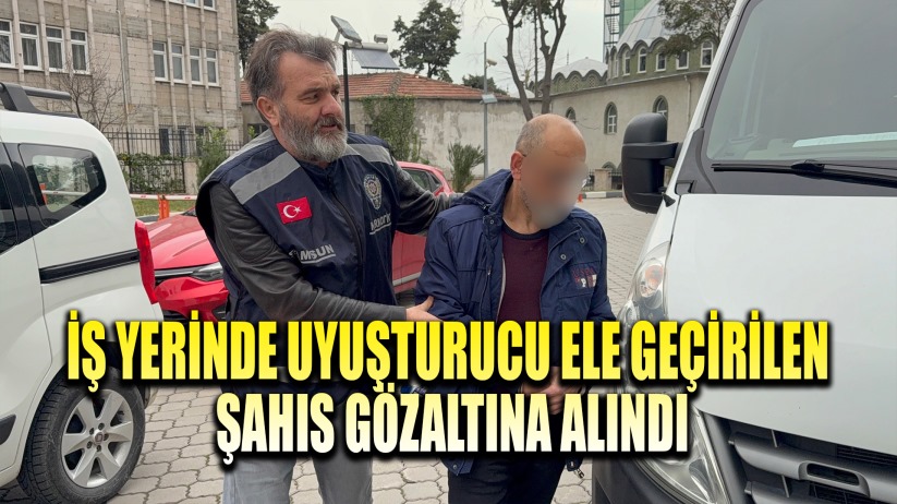 İş yerinde uyuşturucu ele geçirilen şahıs gözaltına alındı