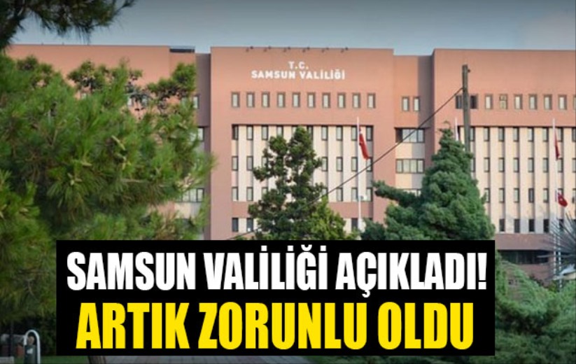 Samsun Valiliği açıkladı! Artık zorunlu oldu