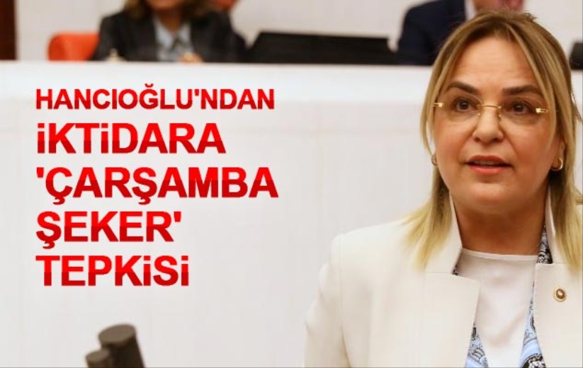 Hancıoğlu'ndan iktidara 'Çarşamba Şeker' tepkisi