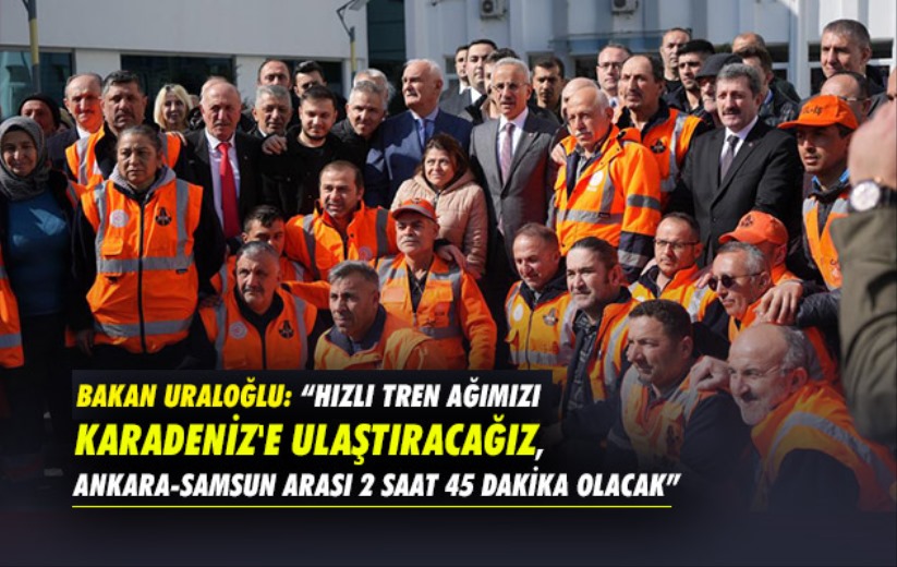 Bakan Uraloğlu: 'Hızlı tren ağımızı Karadeniz'e ulaştıracağız'