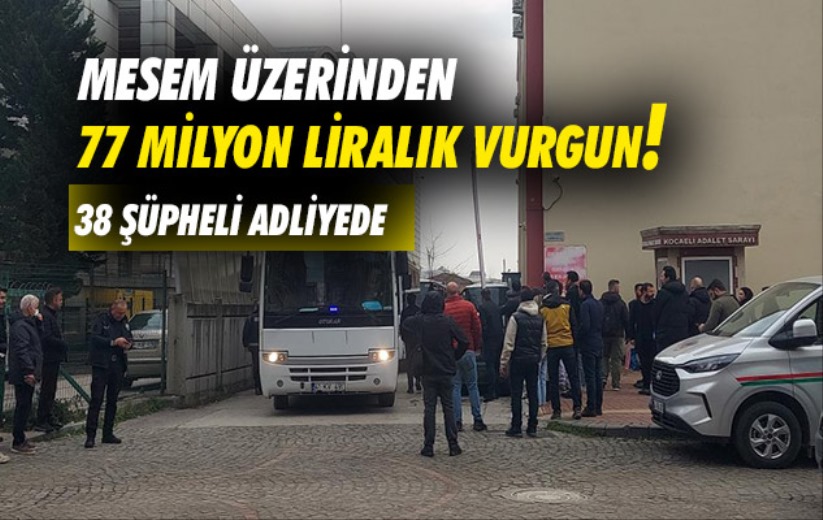 MESEM üzerinden 77 milyon liralık vurgun: 38 şüpheli adliyede