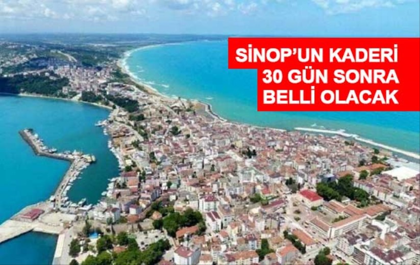 Sinop'un kaderi 30 gün sonra belli olacak