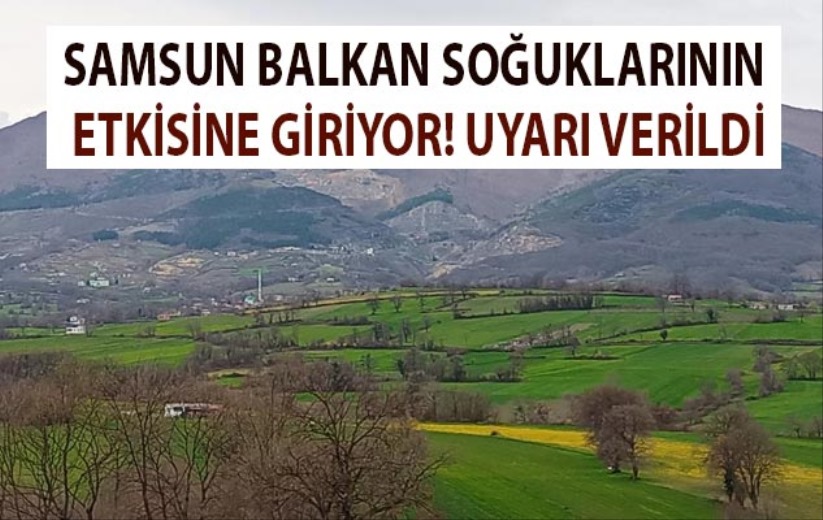 Samsun Balkan soğuklarının etkisine giriyor! Uyarı verildi