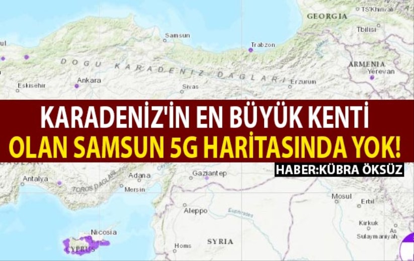 Karadeniz'in en büyük kenti olan Samsun 5G haritasında yok!