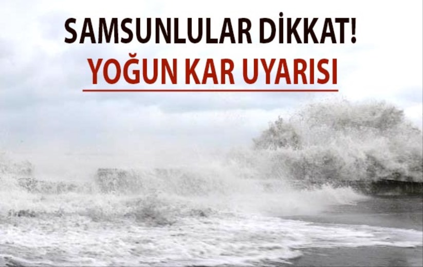 Samsunlular dikkat! Yoğun kar uyarısı