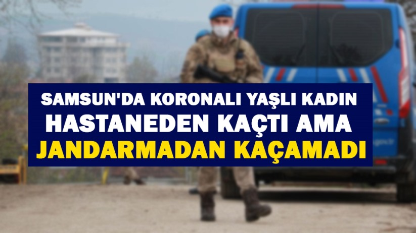 Samsun'da koronalı yaşlı kadın hastaneden kaçtı ama jandarmadan kaçamadı