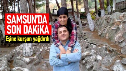 Samsun'da kadın cinayeti: Eşine kurşun yağdırdı