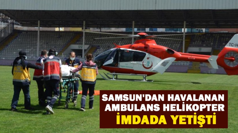 Samsun'dan havalanan ambulans helikopter imdada yetişti