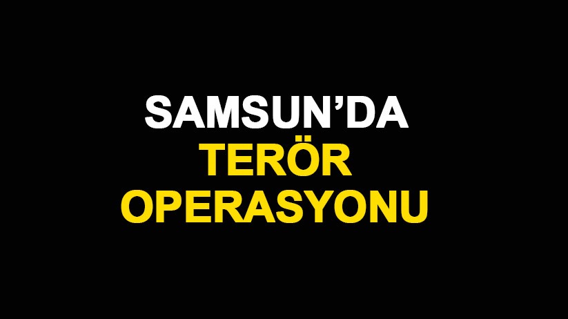 Samsun'da terör operasyonu