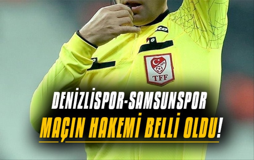 Denizlispor-Samsunspor maçının hakemi belli oldu!