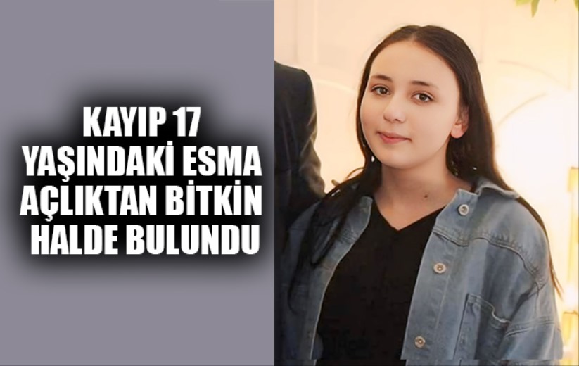 Kayıp 17 yaşındaki Esma bulundu