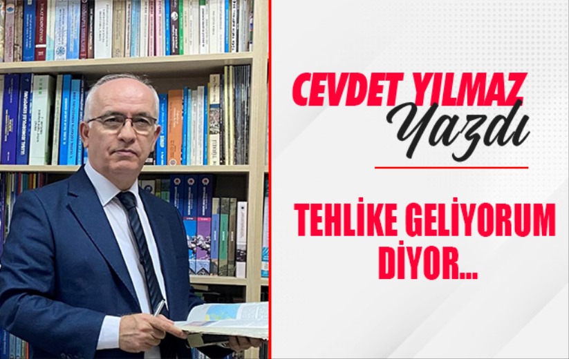 TEHLİKE GELİYORUM DİYOR