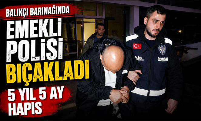 Balıkçı barınağında emekli polisi bıçaklayan şahsa 5 yıl 5 ay hapis