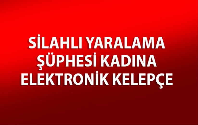 Samsun'da silahlı yaralama şüphesi kadına elektronik kelepçe