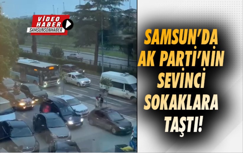 Samsun'da AK Parti'nin sevinci sokaklara taştı!