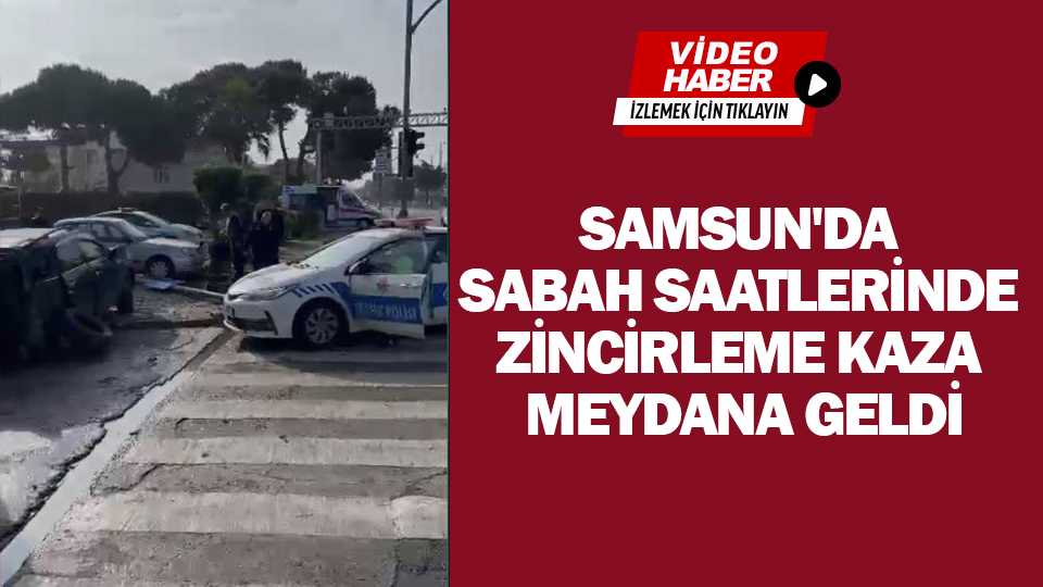 Samsun'da sabah saatlerinde zincirleme kaza meydana geldi