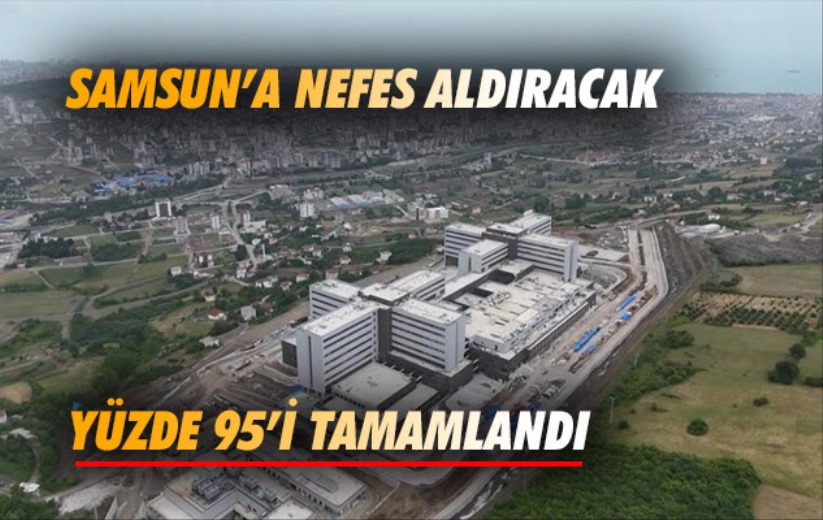 Yüzde 95'i tamamlanan Şehir Hastanesi Samsun'a nefes aldıracak